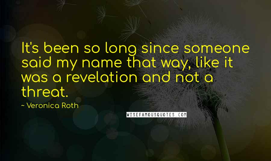 Veronica Roth Quotes: It's been so long since someone said my name that way, like it was a revelation and not a threat.