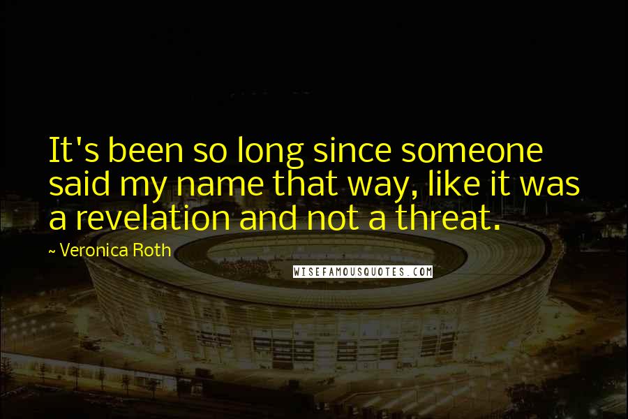 Veronica Roth Quotes: It's been so long since someone said my name that way, like it was a revelation and not a threat.