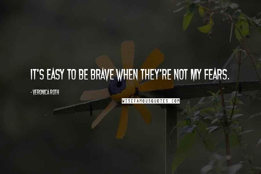 Veronica Roth Quotes: It's easy to be brave when they're not my fears.