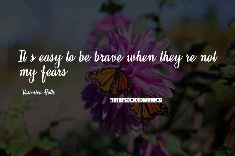 Veronica Roth Quotes: It's easy to be brave when they're not my fears.
