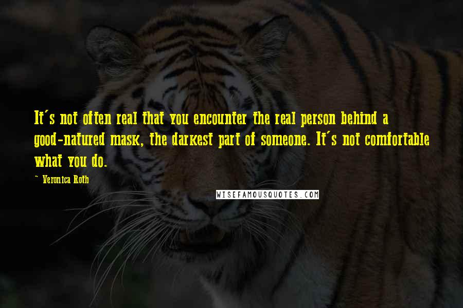 Veronica Roth Quotes: It's not often real that you encounter the real person behind a good-natured mask, the darkest part of someone. It's not comfortable what you do.