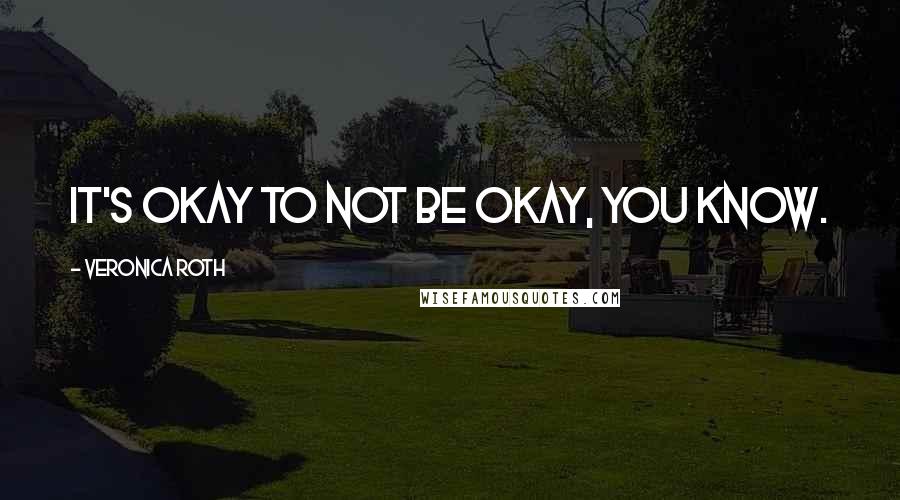 Veronica Roth Quotes: It's okay to not be okay, you know.