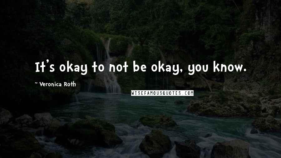 Veronica Roth Quotes: It's okay to not be okay, you know.