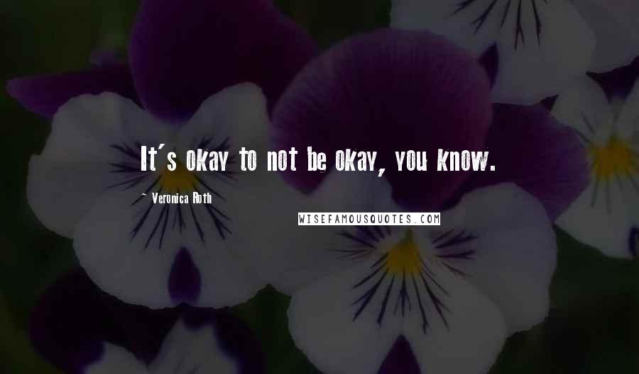Veronica Roth Quotes: It's okay to not be okay, you know.