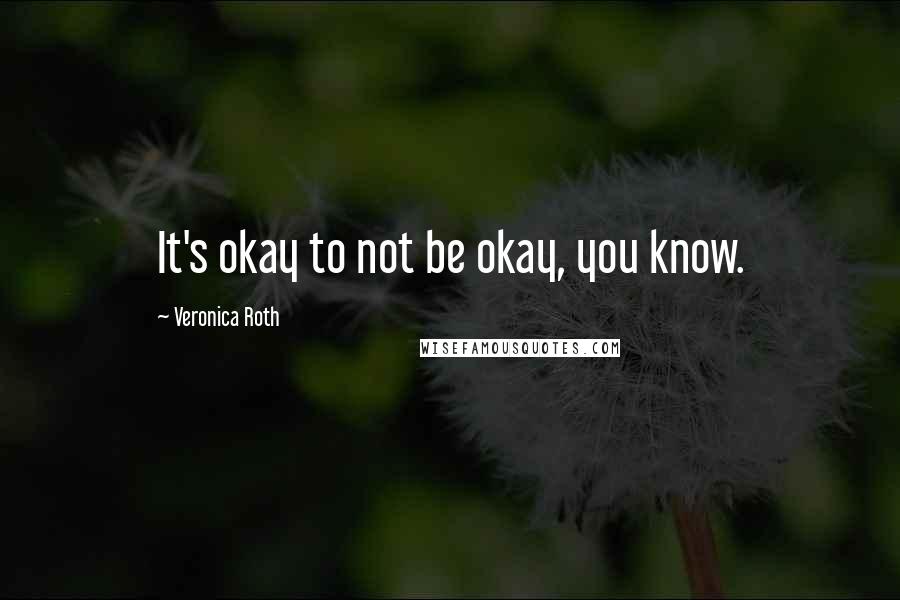 Veronica Roth Quotes: It's okay to not be okay, you know.