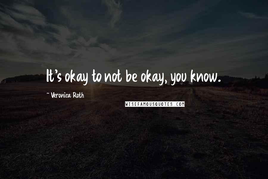 Veronica Roth Quotes: It's okay to not be okay, you know.