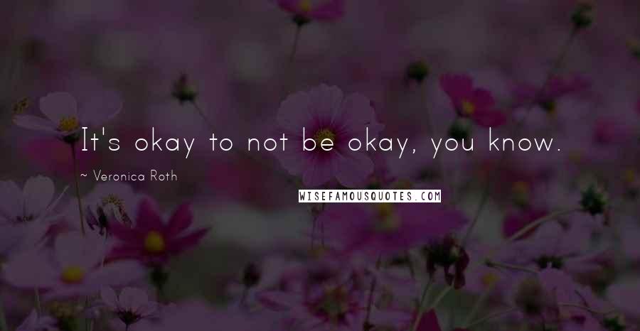 Veronica Roth Quotes: It's okay to not be okay, you know.