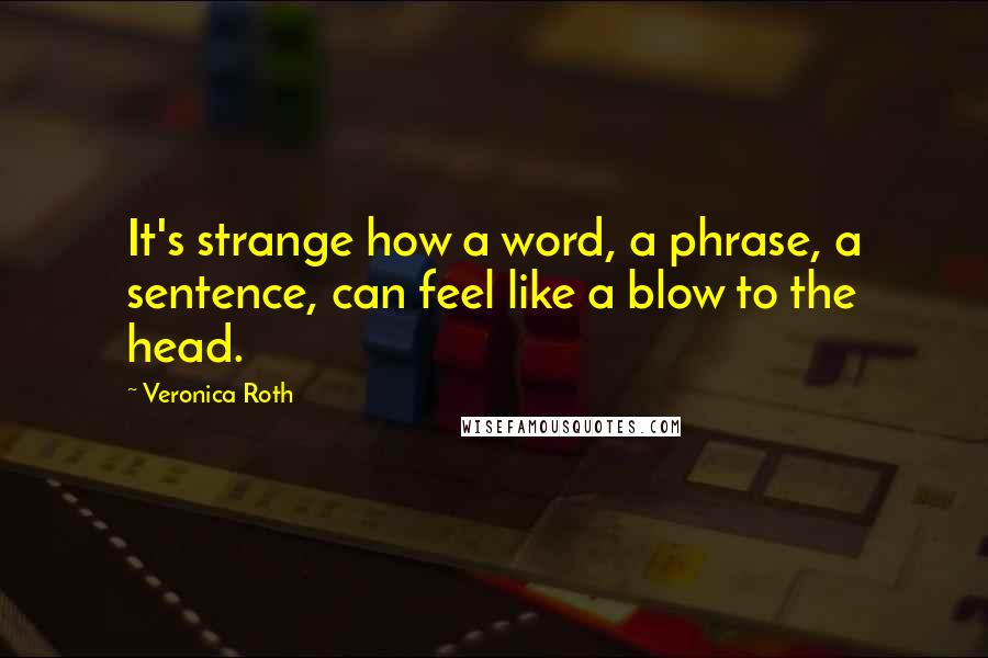Veronica Roth Quotes: It's strange how a word, a phrase, a sentence, can feel like a blow to the head.