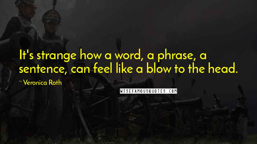Veronica Roth Quotes: It's strange how a word, a phrase, a sentence, can feel like a blow to the head.