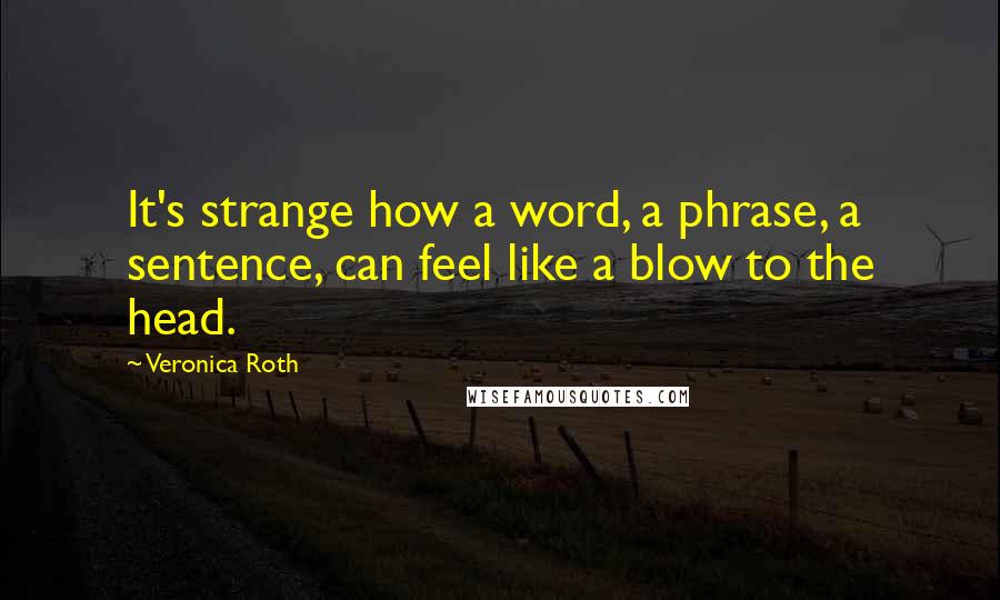 Veronica Roth Quotes: It's strange how a word, a phrase, a sentence, can feel like a blow to the head.