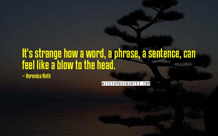 Veronica Roth Quotes: It's strange how a word, a phrase, a sentence, can feel like a blow to the head.