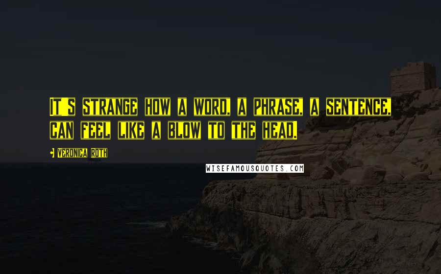 Veronica Roth Quotes: It's strange how a word, a phrase, a sentence, can feel like a blow to the head.