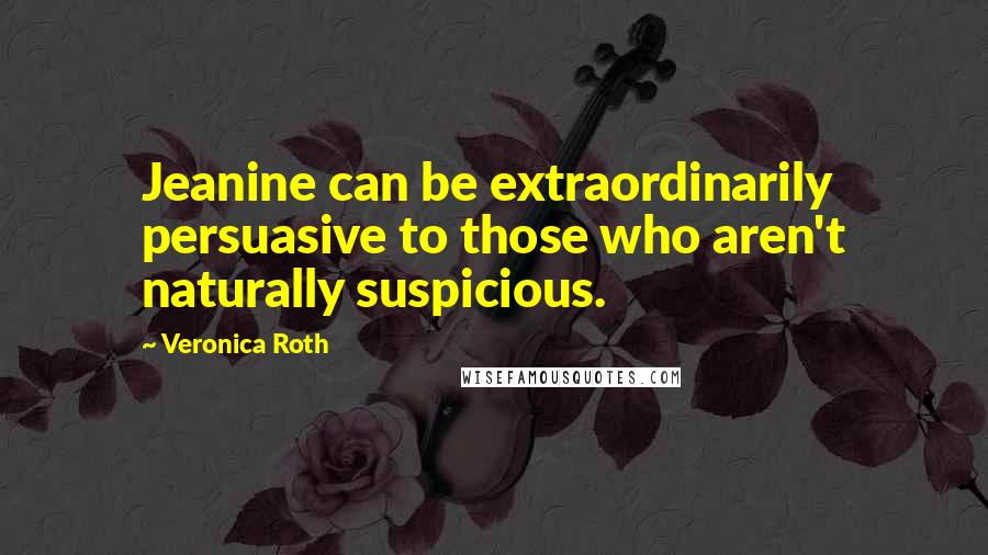 Veronica Roth Quotes: Jeanine can be extraordinarily persuasive to those who aren't naturally suspicious.