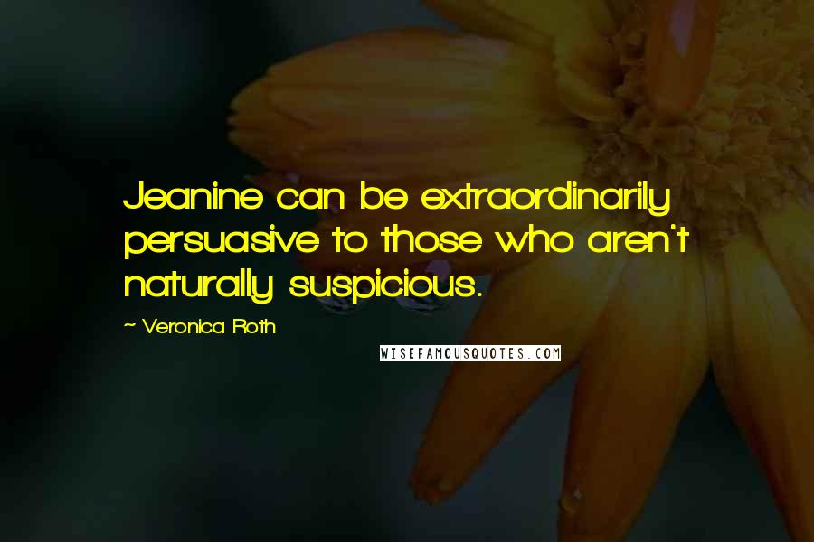 Veronica Roth Quotes: Jeanine can be extraordinarily persuasive to those who aren't naturally suspicious.