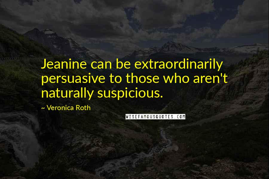 Veronica Roth Quotes: Jeanine can be extraordinarily persuasive to those who aren't naturally suspicious.