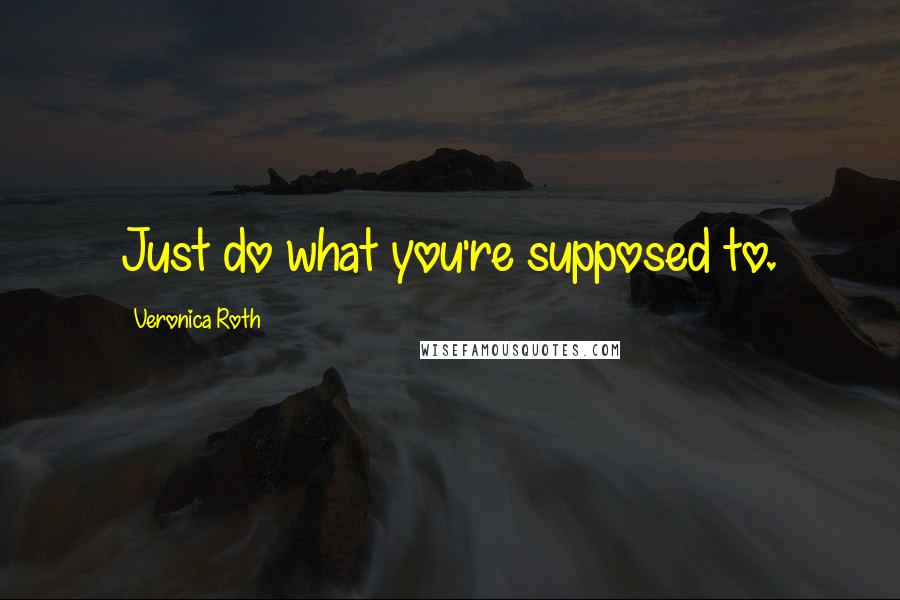 Veronica Roth Quotes: Just do what you're supposed to.