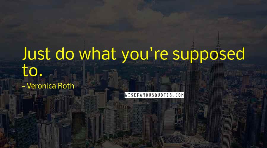 Veronica Roth Quotes: Just do what you're supposed to.