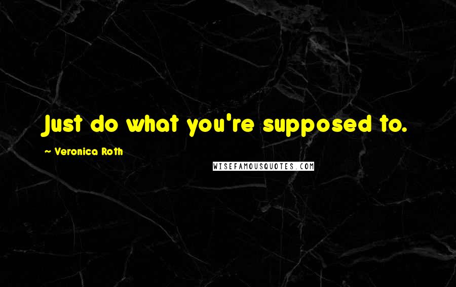 Veronica Roth Quotes: Just do what you're supposed to.