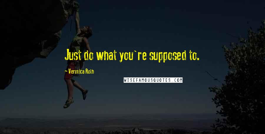 Veronica Roth Quotes: Just do what you're supposed to.