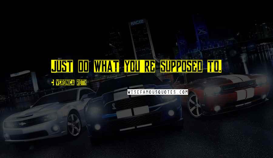 Veronica Roth Quotes: Just do what you're supposed to.