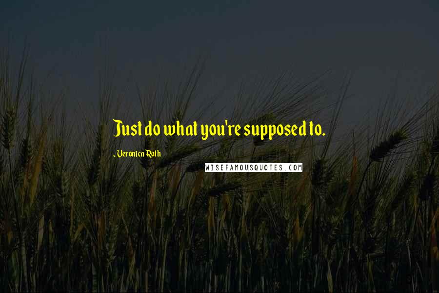 Veronica Roth Quotes: Just do what you're supposed to.