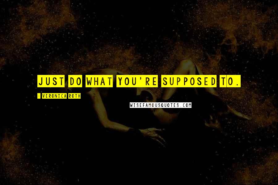 Veronica Roth Quotes: Just do what you're supposed to.