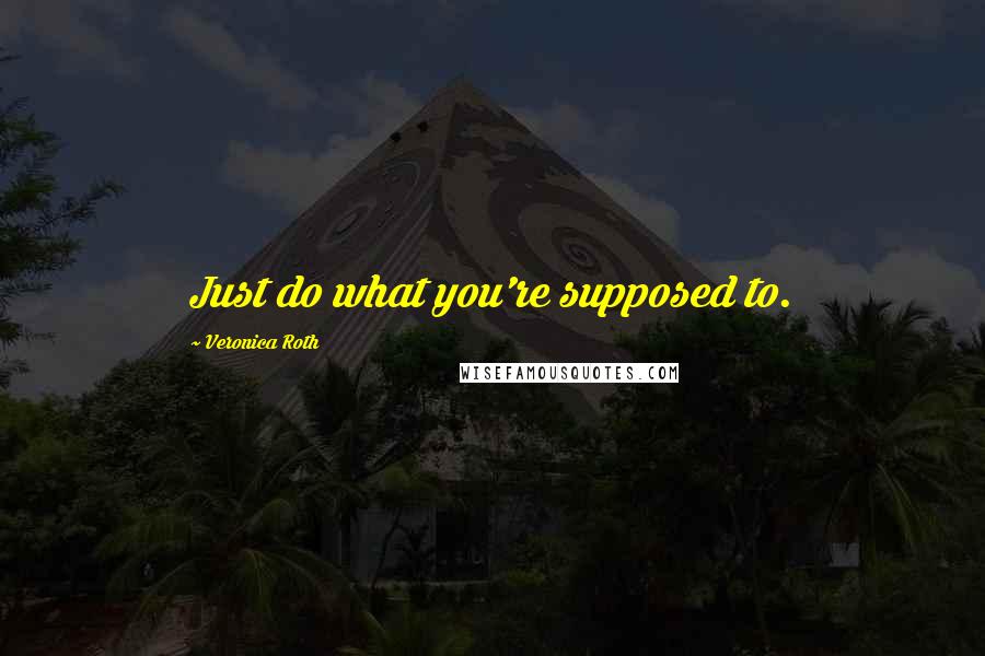 Veronica Roth Quotes: Just do what you're supposed to.