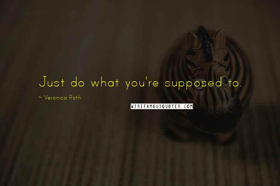 Veronica Roth Quotes: Just do what you're supposed to.