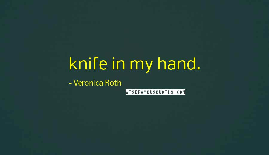 Veronica Roth Quotes: knife in my hand.