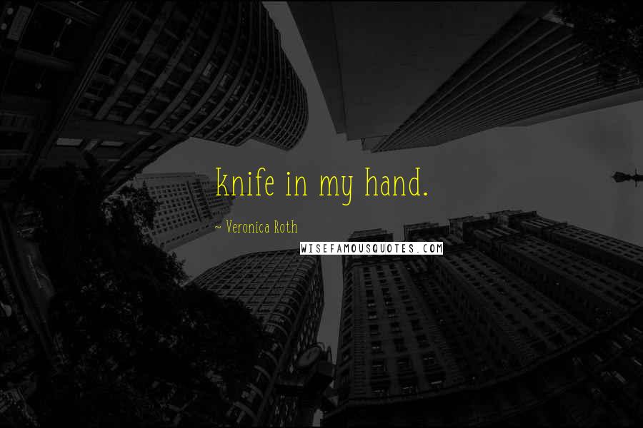 Veronica Roth Quotes: knife in my hand.