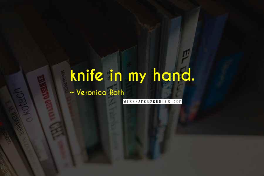 Veronica Roth Quotes: knife in my hand.