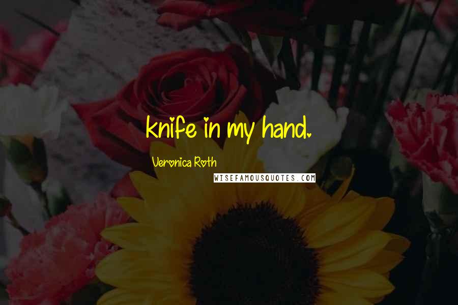 Veronica Roth Quotes: knife in my hand.