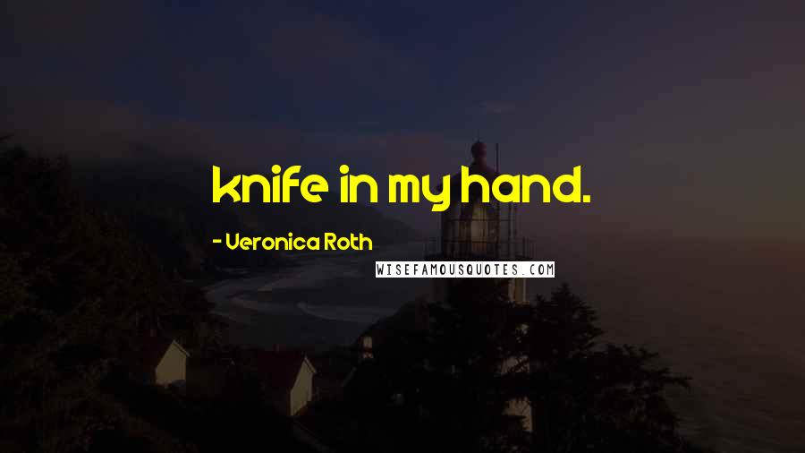 Veronica Roth Quotes: knife in my hand.