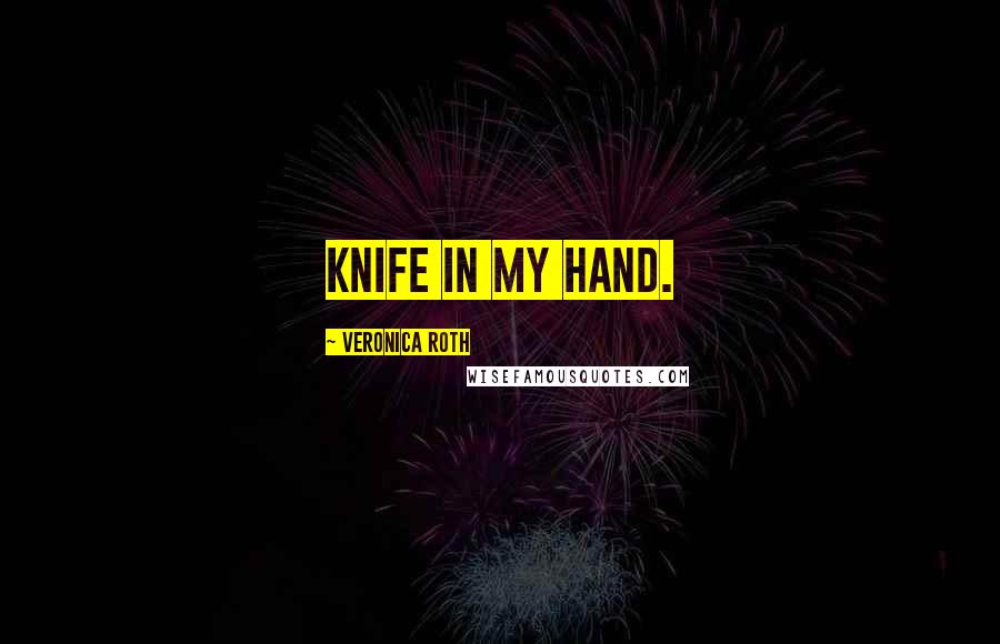 Veronica Roth Quotes: knife in my hand.