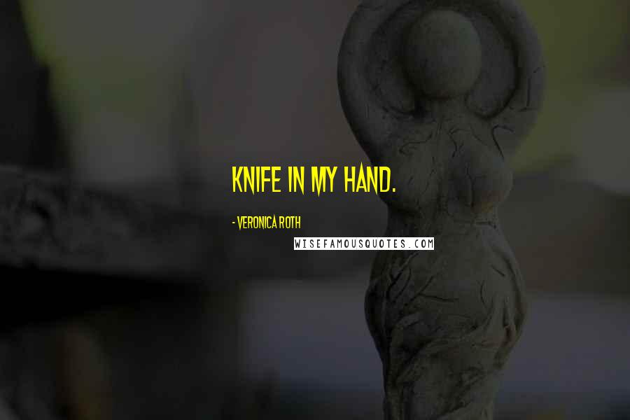 Veronica Roth Quotes: knife in my hand.