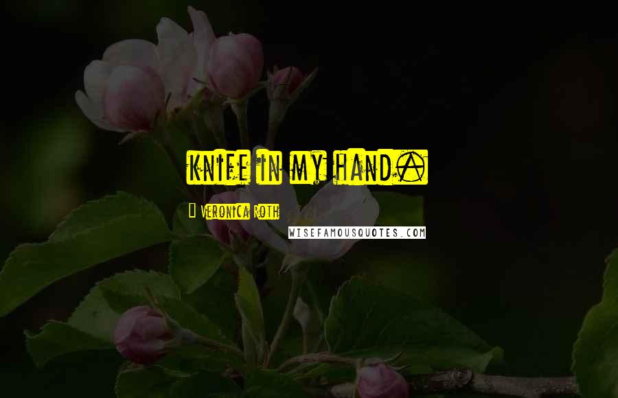 Veronica Roth Quotes: knife in my hand.