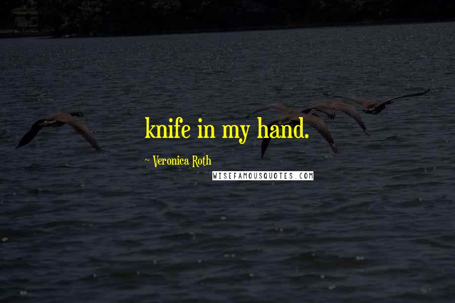 Veronica Roth Quotes: knife in my hand.