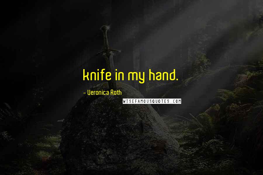 Veronica Roth Quotes: knife in my hand.