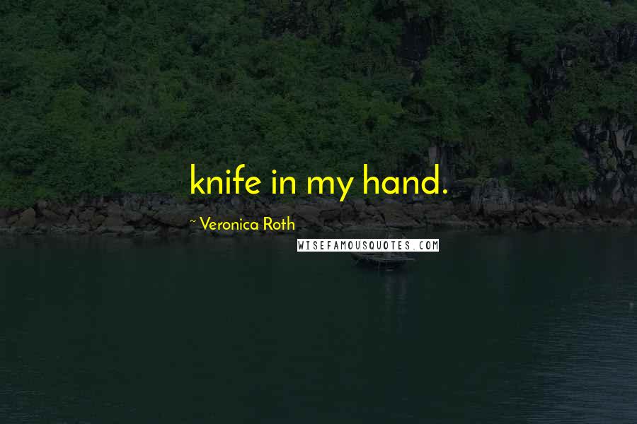 Veronica Roth Quotes: knife in my hand.