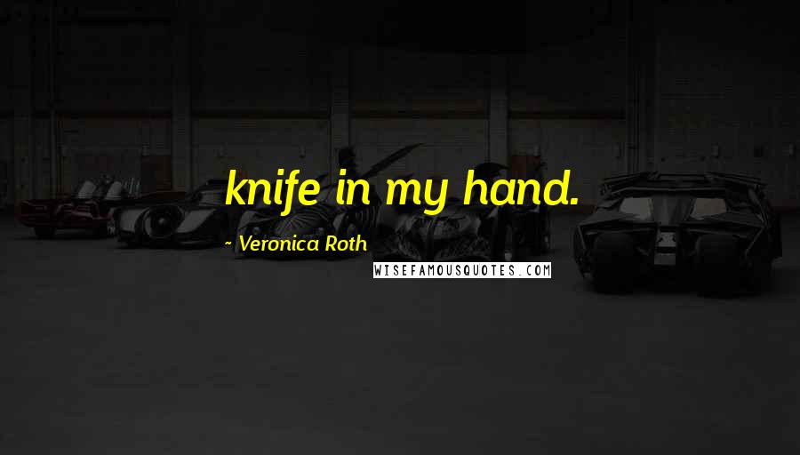 Veronica Roth Quotes: knife in my hand.