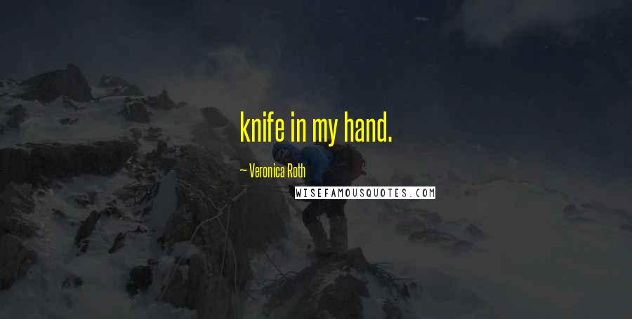 Veronica Roth Quotes: knife in my hand.