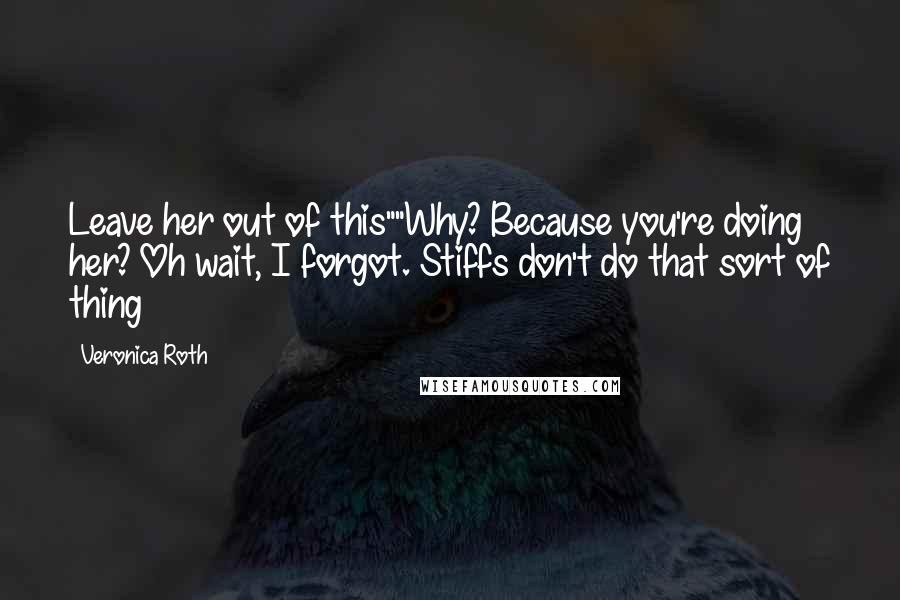 Veronica Roth Quotes: Leave her out of this""Why? Because you're doing her? Oh wait, I forgot. Stiffs don't do that sort of thing