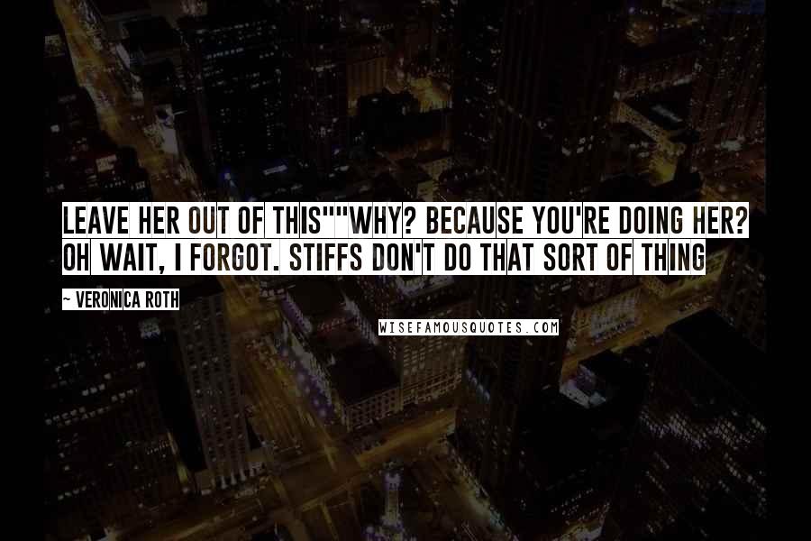 Veronica Roth Quotes: Leave her out of this""Why? Because you're doing her? Oh wait, I forgot. Stiffs don't do that sort of thing