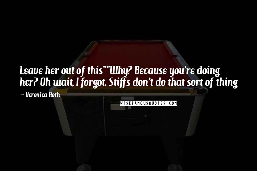 Veronica Roth Quotes: Leave her out of this""Why? Because you're doing her? Oh wait, I forgot. Stiffs don't do that sort of thing