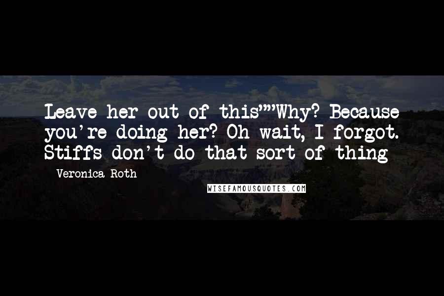 Veronica Roth Quotes: Leave her out of this""Why? Because you're doing her? Oh wait, I forgot. Stiffs don't do that sort of thing