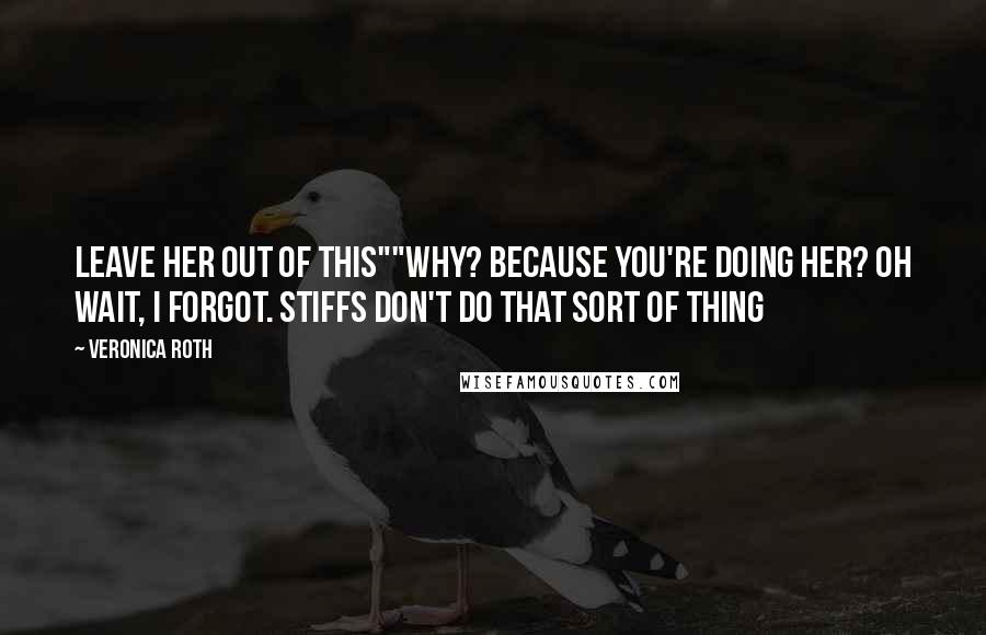 Veronica Roth Quotes: Leave her out of this""Why? Because you're doing her? Oh wait, I forgot. Stiffs don't do that sort of thing