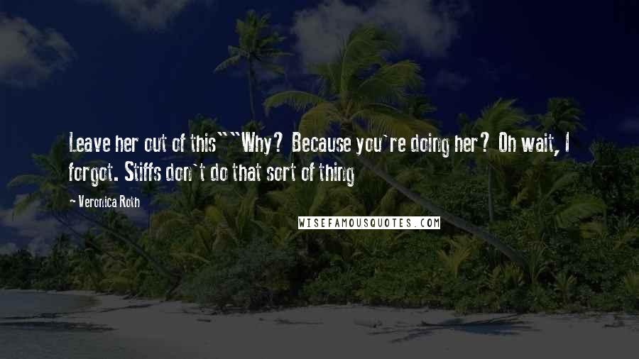 Veronica Roth Quotes: Leave her out of this""Why? Because you're doing her? Oh wait, I forgot. Stiffs don't do that sort of thing