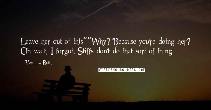 Veronica Roth Quotes: Leave her out of this""Why? Because you're doing her? Oh wait, I forgot. Stiffs don't do that sort of thing