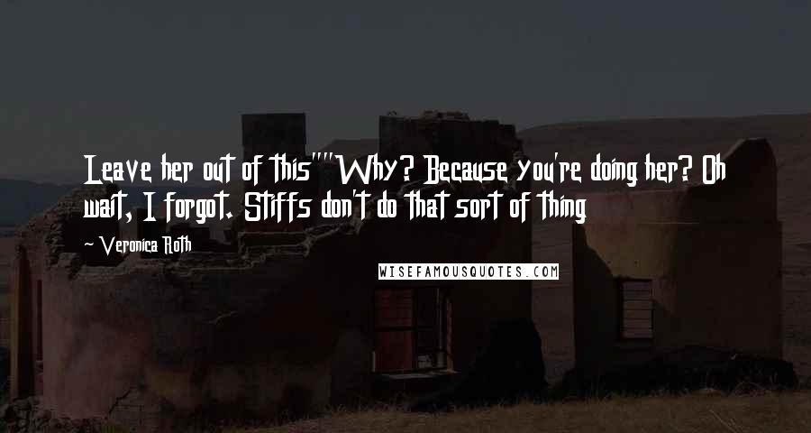 Veronica Roth Quotes: Leave her out of this""Why? Because you're doing her? Oh wait, I forgot. Stiffs don't do that sort of thing