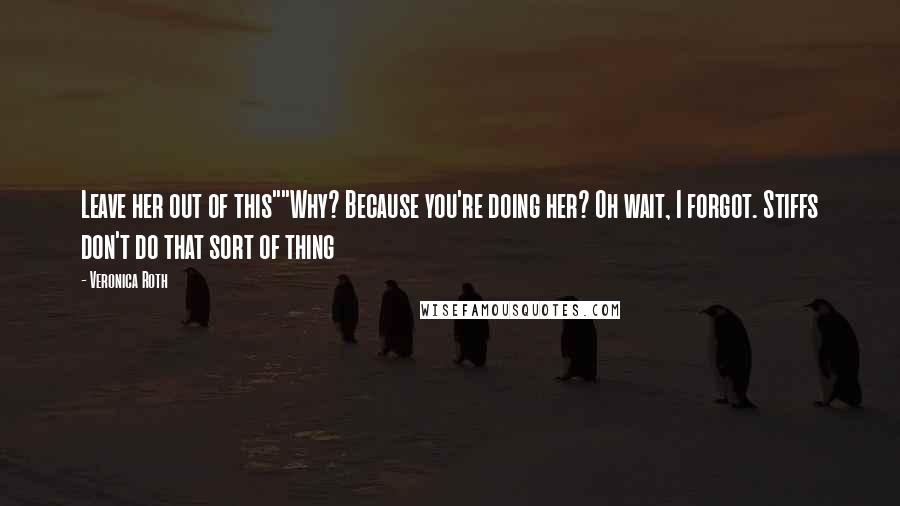Veronica Roth Quotes: Leave her out of this""Why? Because you're doing her? Oh wait, I forgot. Stiffs don't do that sort of thing